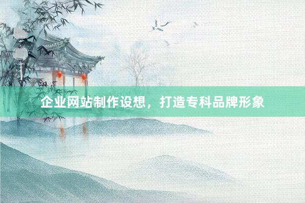企业网站制作设想,打造专科品牌形象