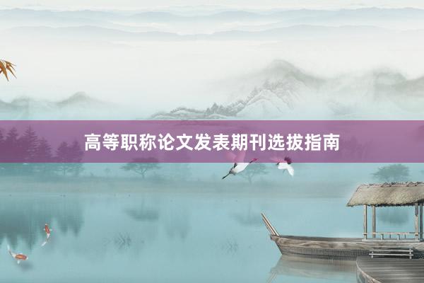高等职称论文发表期刊选拔指南